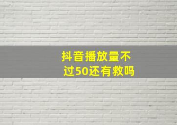 抖音播放量不过50还有救吗