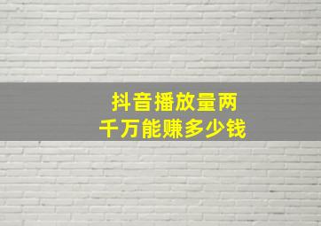 抖音播放量两千万能赚多少钱