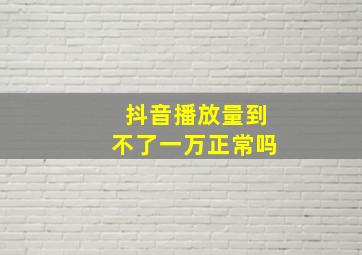 抖音播放量到不了一万正常吗