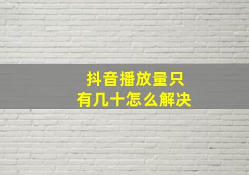 抖音播放量只有几十怎么解决