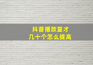 抖音播放量才几十个怎么提高