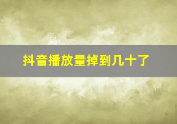 抖音播放量掉到几十了