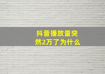 抖音播放量突然2万了为什么