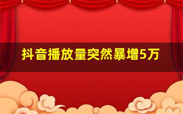 抖音播放量突然暴增5万