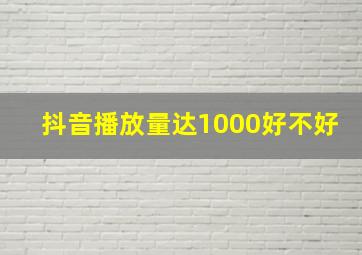 抖音播放量达1000好不好