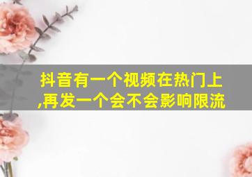 抖音有一个视频在热门上,再发一个会不会影响限流