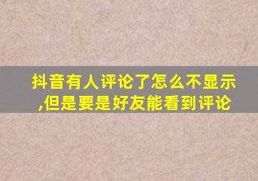 抖音有人评论了怎么不显示,但是要是好友能看到评论