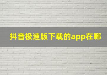 抖音极速版下载的app在哪