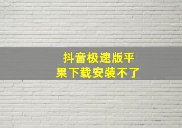 抖音极速版平果下载安装不了