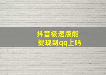 抖音极速版能提现到qq上吗