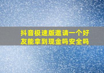 抖音极速版邀请一个好友能拿到现金吗安全吗