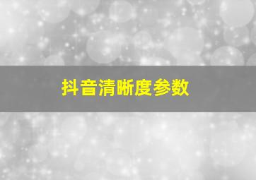 抖音清晰度参数