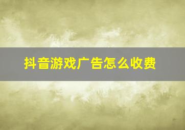 抖音游戏广告怎么收费