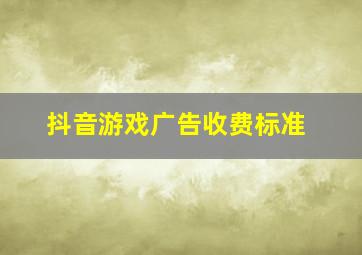 抖音游戏广告收费标准