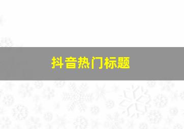 抖音热门标题