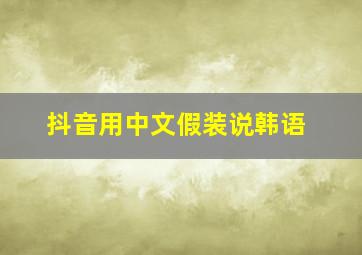 抖音用中文假装说韩语