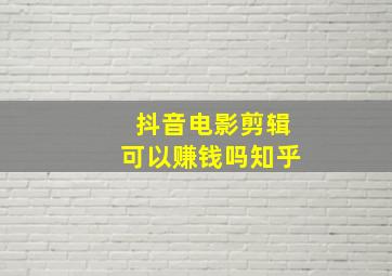 抖音电影剪辑可以赚钱吗知乎