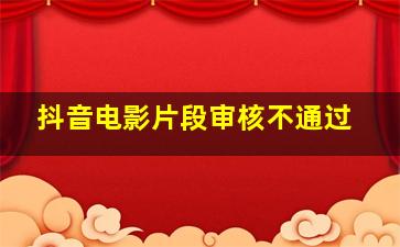 抖音电影片段审核不通过