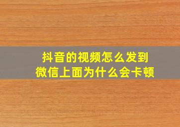 抖音的视频怎么发到微信上面为什么会卡顿