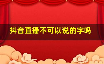 抖音直播不可以说的字吗