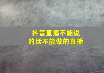 抖音直播不能说的话不能做的直播