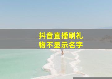 抖音直播刷礼物不显示名字