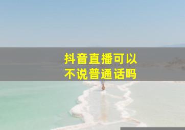 抖音直播可以不说普通话吗