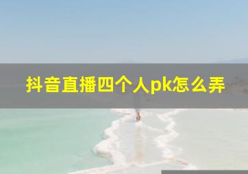 抖音直播四个人pk怎么弄