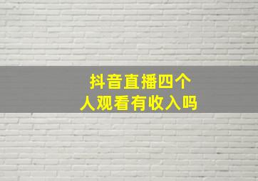 抖音直播四个人观看有收入吗