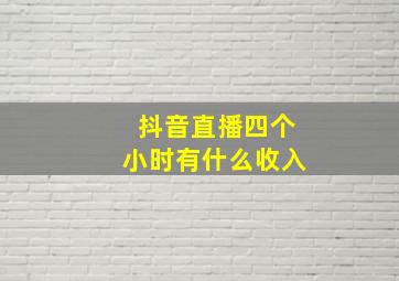 抖音直播四个小时有什么收入