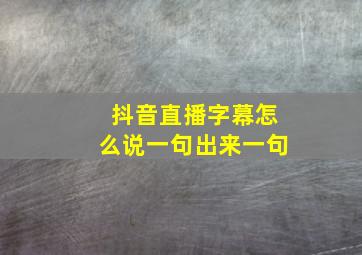 抖音直播字幕怎么说一句出来一句