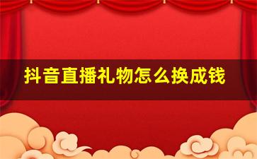 抖音直播礼物怎么换成钱