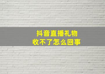 抖音直播礼物收不了怎么回事