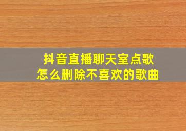 抖音直播聊天室点歌怎么删除不喜欢的歌曲