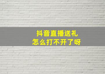 抖音直播送礼怎么打不开了呀