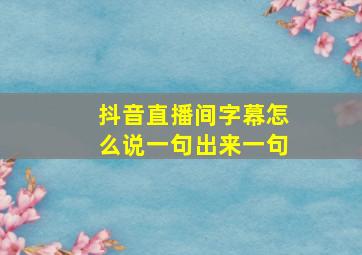 抖音直播间字幕怎么说一句出来一句