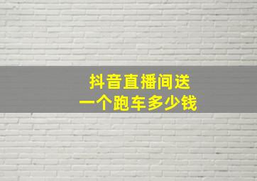 抖音直播间送一个跑车多少钱