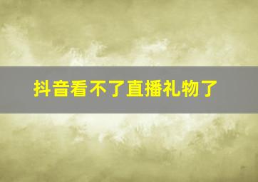 抖音看不了直播礼物了