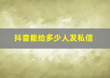 抖音能给多少人发私信