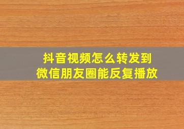 抖音视频怎么转发到微信朋友圈能反复播放