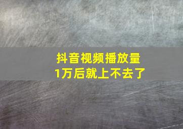 抖音视频播放量1万后就上不去了