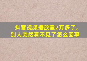 抖音视频播放量2万多了,别人突然看不见了怎么回事