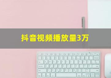 抖音视频播放量3万