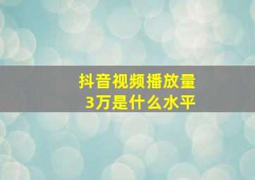 抖音视频播放量3万是什么水平