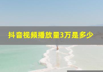 抖音视频播放量3万是多少