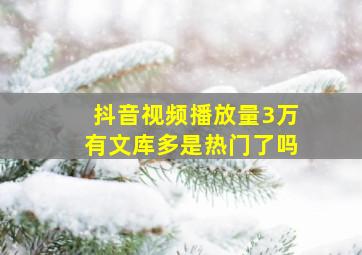 抖音视频播放量3万有文库多是热门了吗