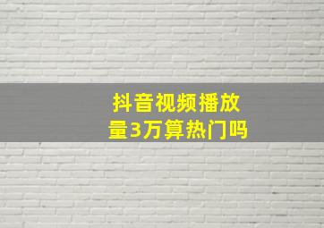 抖音视频播放量3万算热门吗