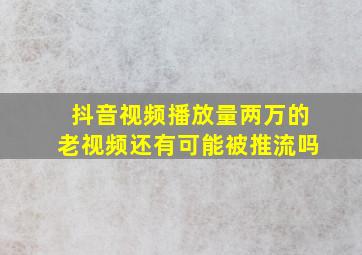 抖音视频播放量两万的老视频还有可能被推流吗