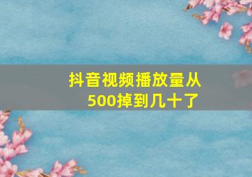 抖音视频播放量从500掉到几十了