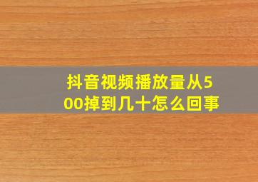 抖音视频播放量从500掉到几十怎么回事